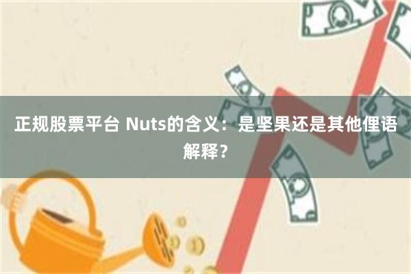 正规股票平台 Nuts的含义：是坚果还是其他俚语解释？