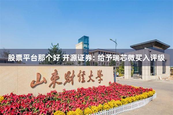 股票平台那个好 开源证券: 给予瑞芯微买入评级