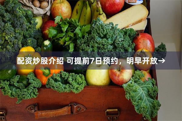 配资炒股介绍 可提前7日预约，明早开放→