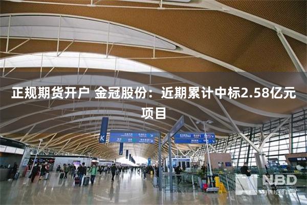 正规期货开户 金冠股份：近期累计中标2.58亿元项目