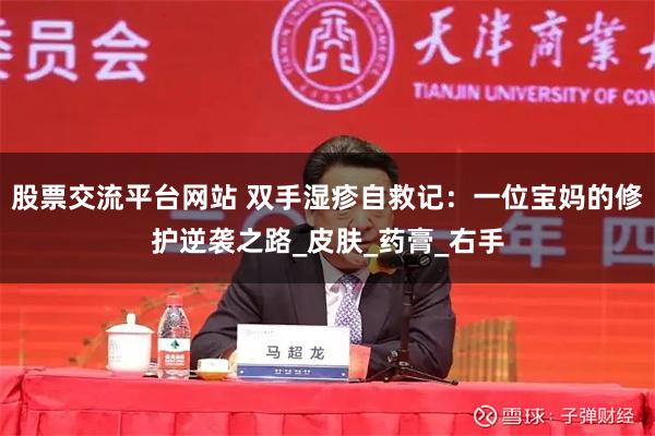 股票交流平台网站 双手湿疹自救记：一位宝妈的修护逆袭之路_皮肤_药膏_右手