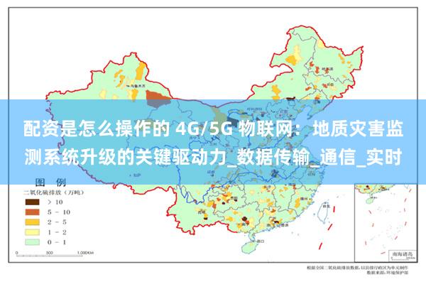配资是怎么操作的 4G/5G 物联网：地质灾害监测系统升级的关键驱动力_数据传输_通信_实时