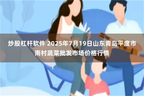 炒股杠杆软件 2025年7月19日山东青岛平度市南村蔬菜批发市场价格行情