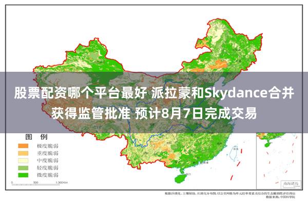 股票配资哪个平台最好 派拉蒙和Skydance合并获得监管批准 预计8月7日完成交易