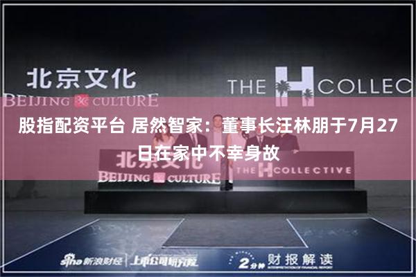 股指配资平台 居然智家：董事长汪林朋于7月27日在家中不幸身故