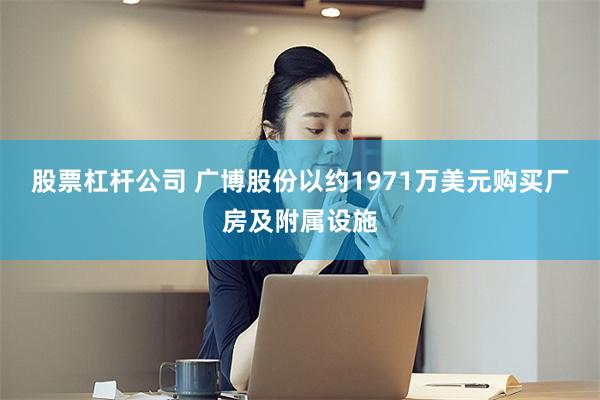 股票杠杆公司 广博股份以约1971万美元购买厂房及附属设施