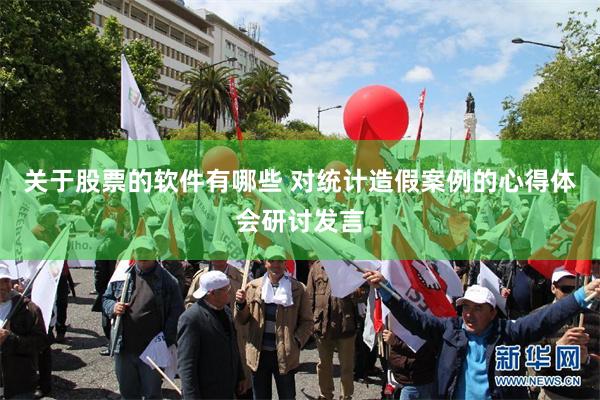 关于股票的软件有哪些 对统计造假案例的心得体会研讨发言