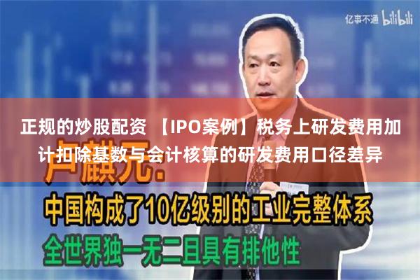 正规的炒股配资 【IPO案例】税务上研发费用加计扣除基数与会计核算的研发费用口径差异