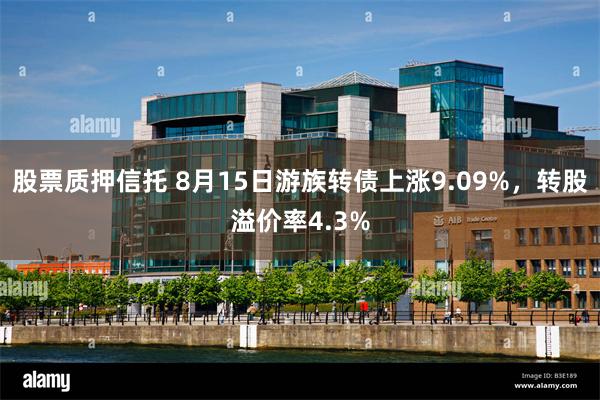 股票质押信托 8月15日游族转债上涨9.09%，转股溢价率4.3%