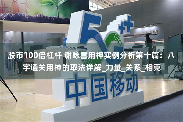 股市100倍杠杆 谢咏喜用神实例分析第十篇：八字通关用神的取法详解_力量_关系_相克