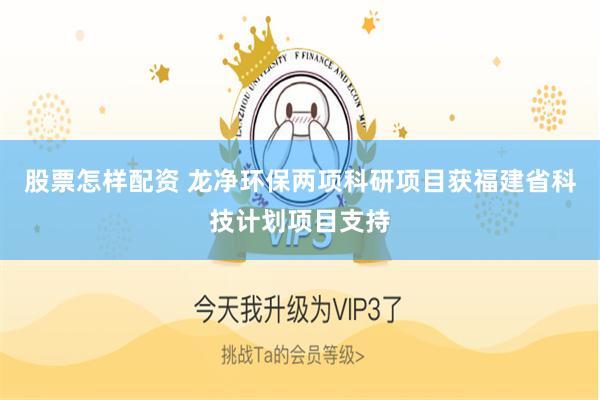 股票怎样配资 龙净环保两项科研项目获福建省科技计划项目支持