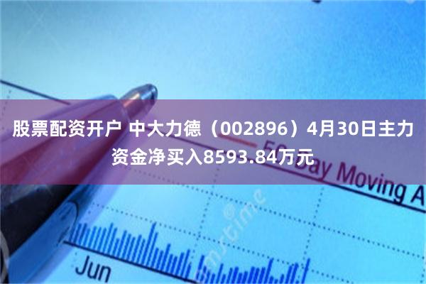 股票配资开户 中大力德（002896）4月30日主力资金净买入8593.84万元