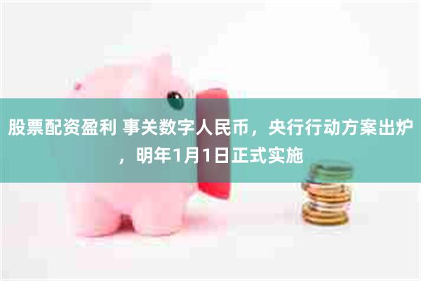 股票配资盈利 事关数字人民币，央行行动方案出炉，明年1月1日正式实施